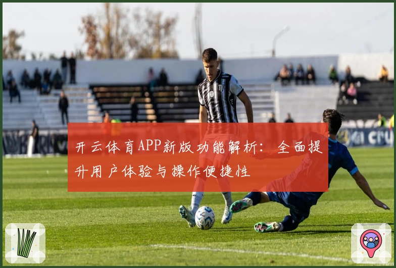 开云体育APP新版功能解析：全面提升用户体验与操作便捷性