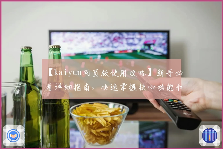 【kaiyun网页版使用攻略】新手必看详细指南，快速掌握核心功能和便捷操作技巧