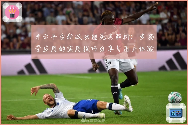 开云平台新版功能亮点解析：多场景应用的实用技巧分享与用户体验总结