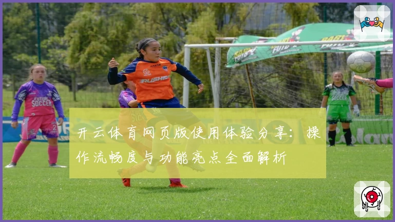 开云体育网页版使用体验分享：操作流畅度与功能亮点全面解析