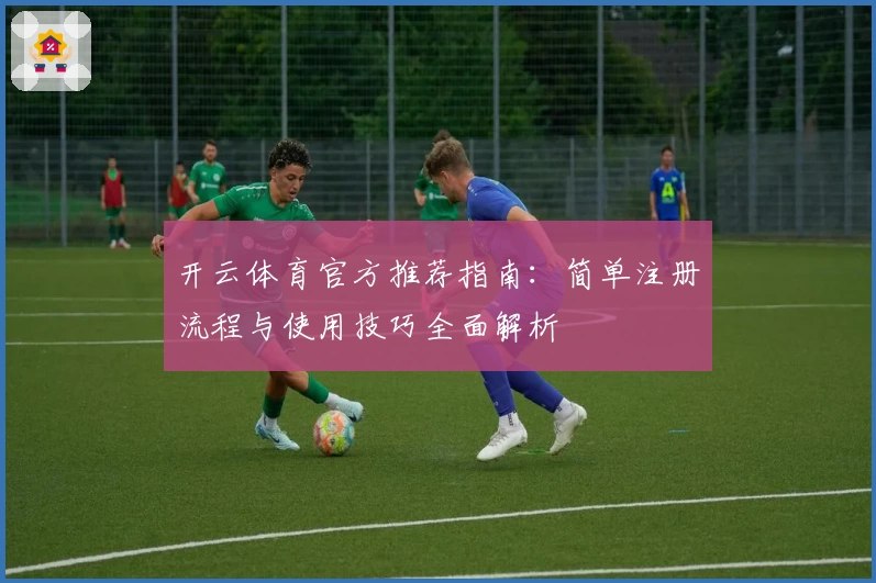 开云体育官方推荐指南：简单注册流程与使用技巧全面解析