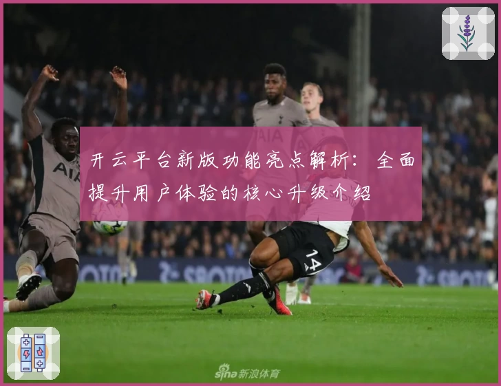 开云平台新版功能亮点解析：全面提升用户体验的核心升级介绍