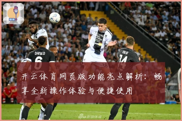 开云体育网页版功能亮点解析：畅享全新操作体验与便捷使用