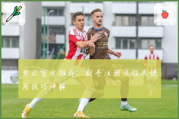开云官方推荐：新手注册流程及使用技巧详解