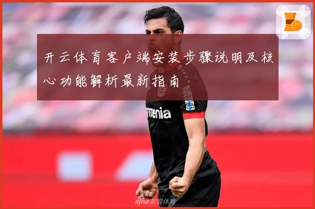 开云体育客户端安装步骤说明及核心功能解析最新指南