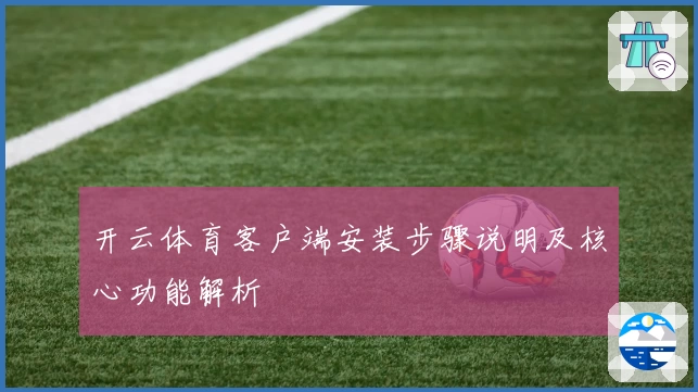 开云体育客户端安装步骤说明及核心功能解析