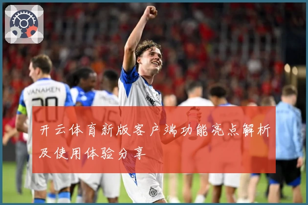 开云体育新版客户端功能亮点解析及使用体验分享