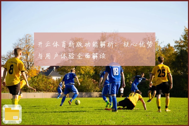 开云体育新版功能解析：核心优势与用户体验全面解读