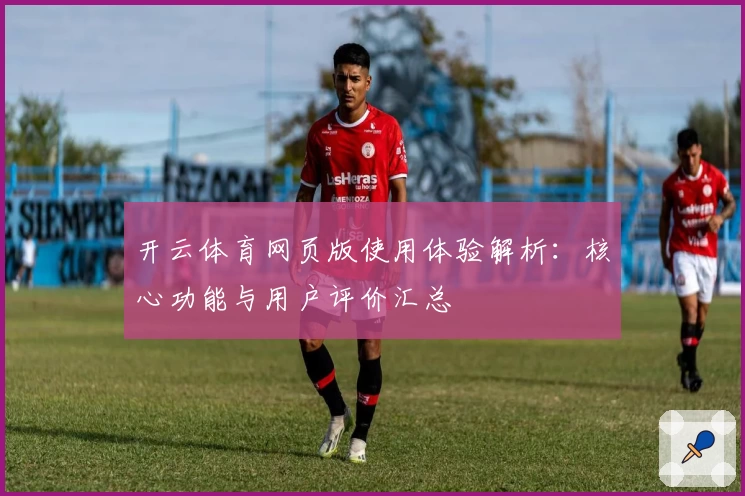 开云体育网页版使用体验解析：核心功能与用户评价汇总