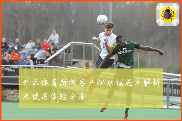 开云体育新版客户端功能亮点解析及使用体验分享