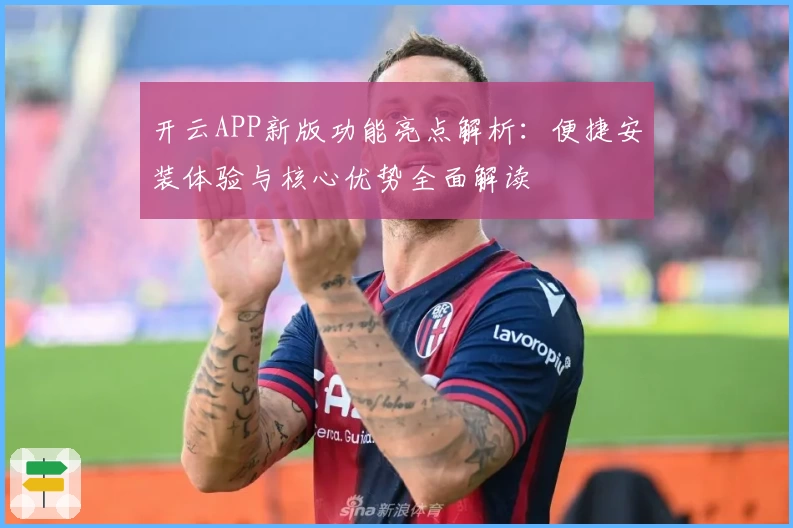 开云APP新版功能亮点解析：便捷安装体验与核心优势全面解读
