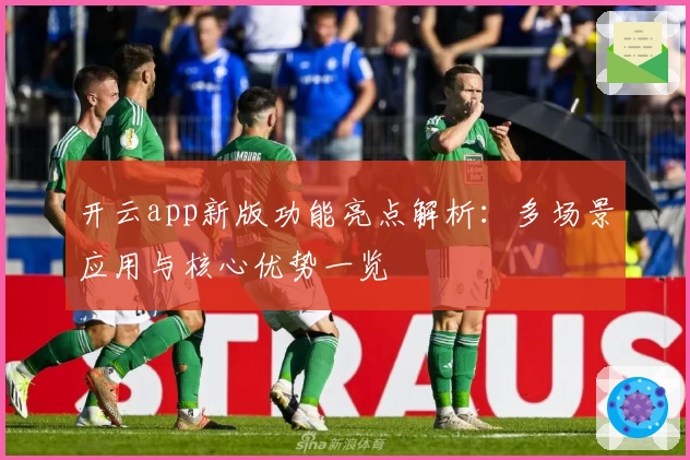 开云app新版功能亮点解析：多场景应用与核心优势一览