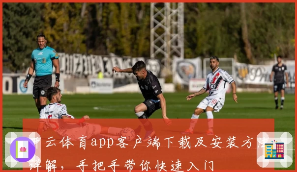 开云体育app客户端下载及安装方法详解，手把手带你快速入门